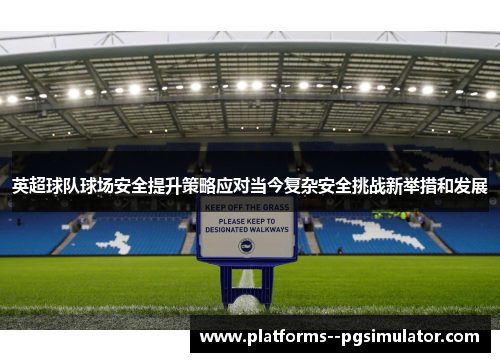 英超球队球场安全提升策略应对当今复杂安全挑战新举措和发展