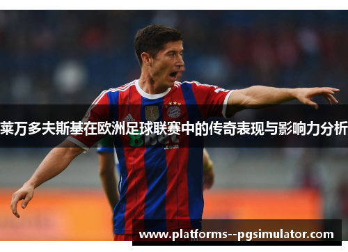 莱万多夫斯基在欧洲足球联赛中的传奇表现与影响力分析