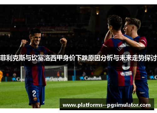 菲利克斯与坎塞洛西甲身价下跌原因分析与未来走势探讨