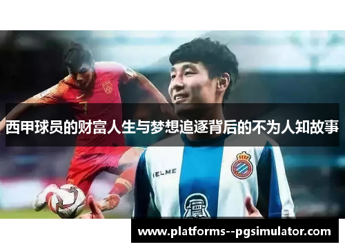西甲球员的财富人生与梦想追逐背后的不为人知故事 西甲球员的财富人生与梦想追逐背后的不为人知故事
