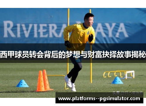 西甲球员转会背后的梦想与财富抉择故事揭秘 西甲球员转会背后的梦想与财富抉择故事揭秘