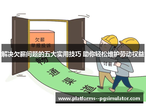 解决欠薪问题的五大实用技巧 助你轻松维护劳动权益 解决欠薪问题的五大实用技巧 助你轻松维护劳动权益