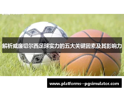 解析威廉切尔西足球实力的五大关键因素及其影响力
