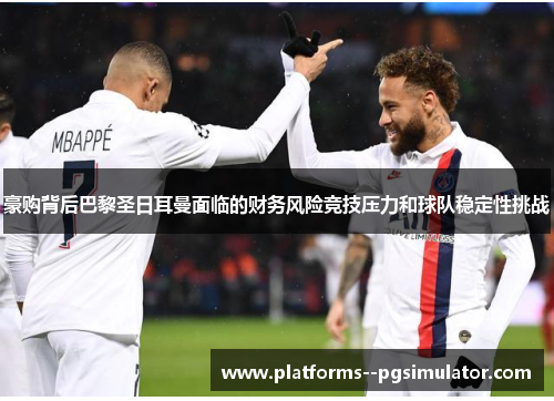 豪购背后巴黎圣日耳曼面临的财务风险竞技压力和球队稳定性挑战 豪购背后巴黎圣日耳曼面临的财务风险竞技压力和球队稳定性挑战