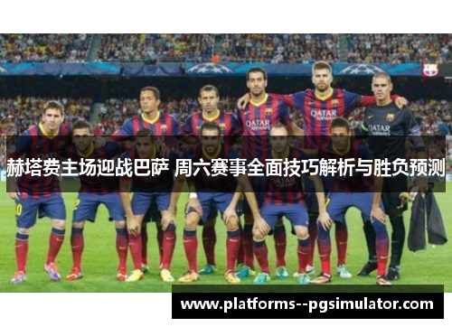 赫塔费主场迎战巴萨 周六赛事全面技巧解析与胜负预测 赫塔费主场迎战巴萨 周六赛事全面技巧解析与胜负预测