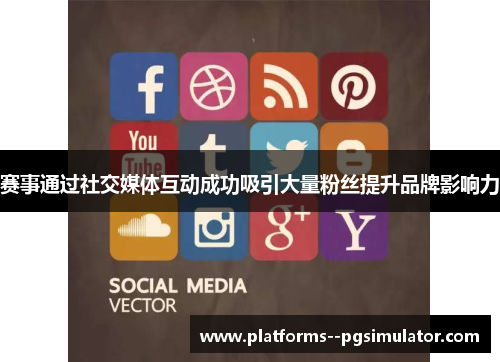 赛事通过社交媒体互动成功吸引大量粉丝提升品牌影响力 赛事通过社交媒体互动成功吸引大量粉丝提升品牌影响力