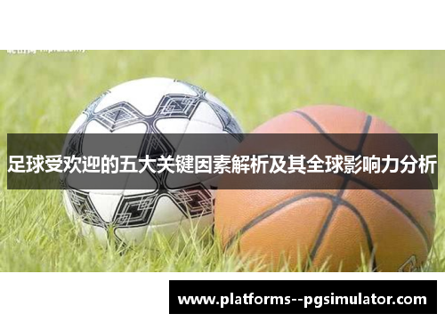 足球受欢迎的五大关键因素解析及其全球影响力分析 足球受欢迎的五大关键因素解析及其全球影响力分析
