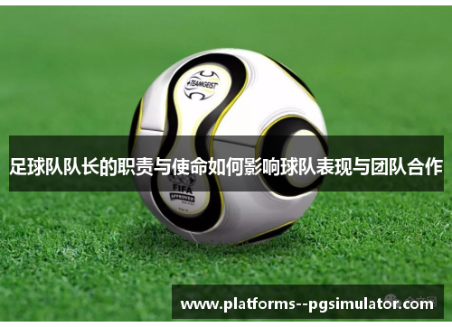 足球队队长的职责与使命如何影响球队表现与团队合作