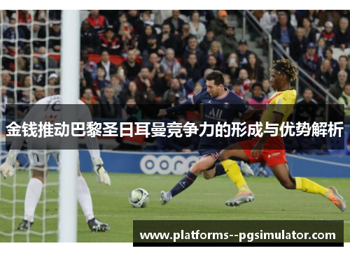 金钱推动巴黎圣日耳曼竞争力的形成与优势解析 金钱推动巴黎圣日耳曼竞争力的形成与优势解析