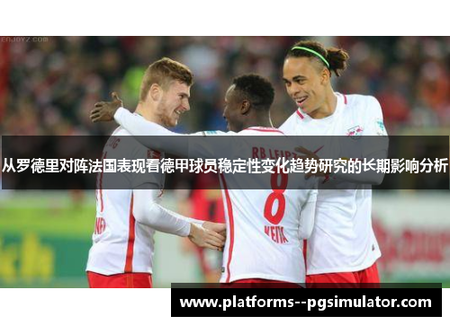 从罗德里对阵法国表现看德甲球员稳定性变化趋势研究的长期影响分析 从罗德里对阵法国表现看德甲球员稳定性变化趋势研究的长期影响分析