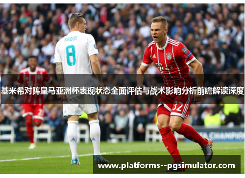 基米希对阵皇马亚洲杯表现状态全面评估与战术影响分析前瞻解读深度 基米希对阵皇马亚洲杯表现状态全面评估与战术影响分析前瞻解读深度