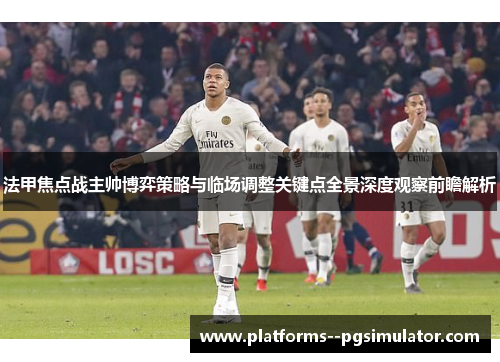 法甲焦点战主帅博弈策略与临场调整关键点全景深度观察前瞻解析 法甲焦点战主帅博弈策略与临场调整关键点全景深度观察前瞻解析