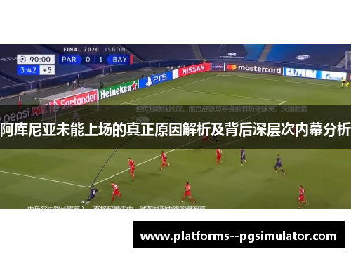 阿库尼亚未能上场的真正原因解析及背后深层次内幕分析
