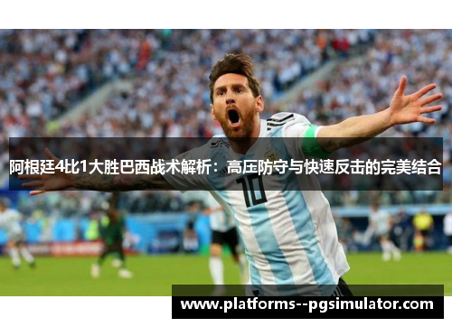 阿根廷4比1大胜巴西战术解析：高压防守与快速反击的完美结合