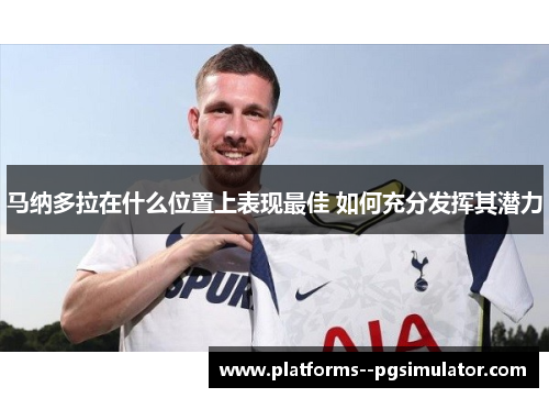 马纳多拉在什么位置上表现最佳 如何充分发挥其潜力 马纳多拉在什么位置上表现最佳 如何充分发挥其潜力