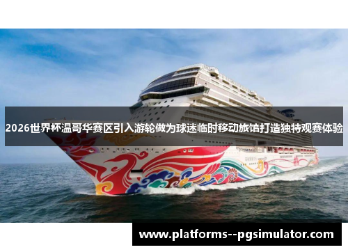 2026世界杯温哥华赛区引入游轮做为球迷临时移动旅馆打造独特观赛体验