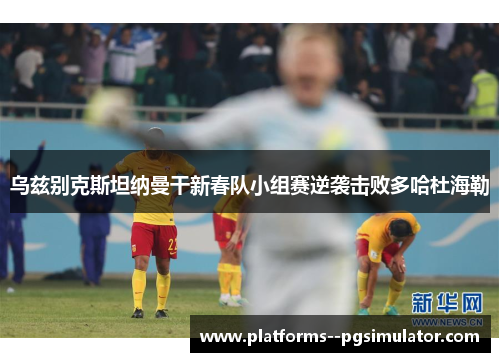 乌兹别克斯坦纳曼干新春队小组赛逆袭击败多哈杜海勒