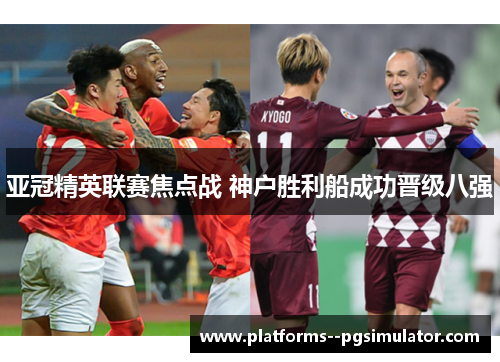 亚冠精英联赛焦点战 神户胜利船成功晋级八强