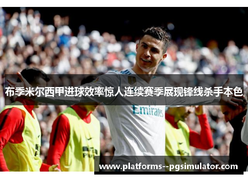 布季米尔西甲进球效率惊人连续赛季展现锋线杀手本色