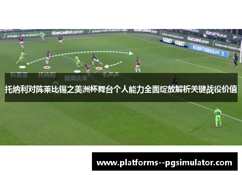 托纳利对阵莱比锡之美洲杯舞台个人能力全面绽放解析关键战役价值
