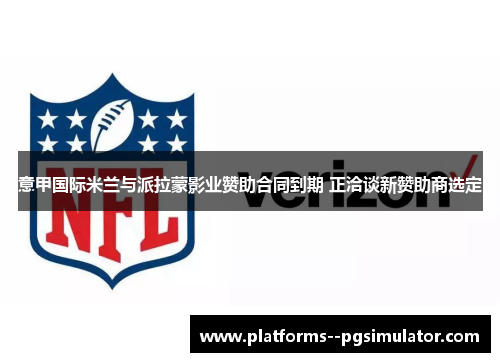 意甲国际米兰与派拉蒙影业赞助合同到期 正洽谈新赞助商选定 意甲国际米兰与派拉蒙影业赞助合同到期 正洽谈新赞助商选定