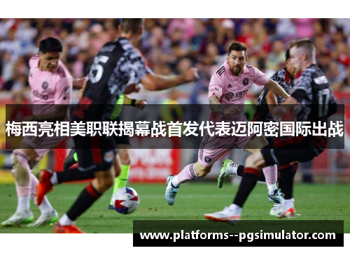 梅西亮相美职联揭幕战首发代表迈阿密国际出战