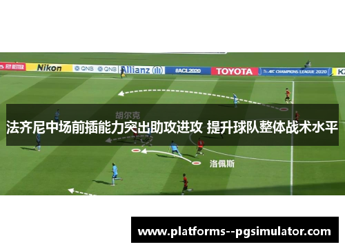 法齐尼中场前插能力突出助攻进攻 提升球队整体战术水平