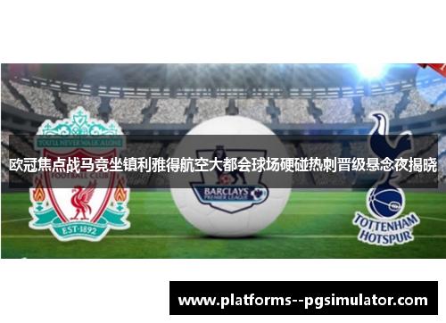欧冠焦点战马竞坐镇利雅得航空大都会球场硬碰热刺晋级悬念夜揭晓 欧冠焦点战马竞坐镇利雅得航空大都会球场硬碰热刺晋级悬念夜揭晓