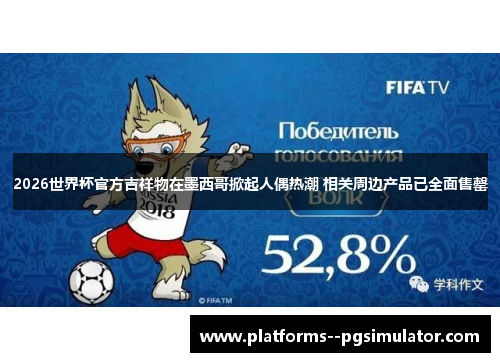 2026世界杯官方吉祥物在墨西哥掀起人偶热潮 相关周边产品已全面售罄