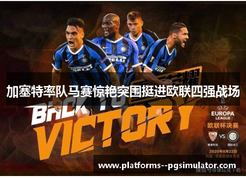 加塞特率队马赛惊艳突围挺进欧联四强战场 加塞特率队马赛惊艳突围挺进欧联四强战场