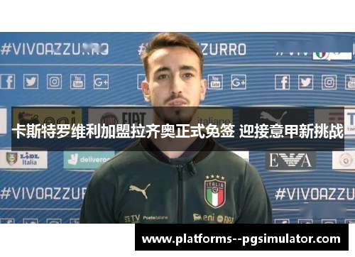 卡斯特罗维利加盟拉齐奥正式免签 迎接意甲新挑战