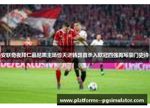 安联奇夜拜仁慕尼黑主场惊天逆转昂首杀入欧冠四强再写豪门史诗