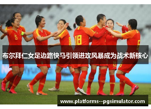 布尔拜仁女足边路快马引领进攻风暴成为战术新核心