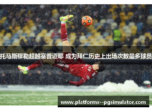 托马斯穆勒超越塞普迈耶 成为拜仁历史上出场次数最多球员