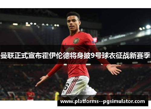 曼联正式宣布霍伊伦德将身披9号球衣征战新赛季