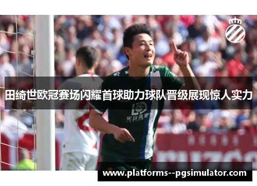田绮世欧冠赛场闪耀首球助力球队晋级展现惊人实力