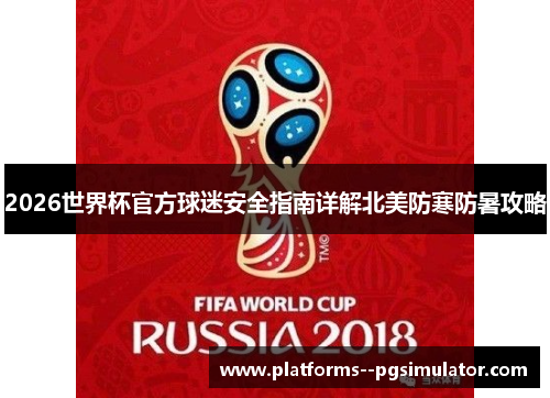 2026世界杯官方球迷安全指南详解北美防寒防暑攻略 2026世界杯官方球迷安全指南详解北美防寒防暑攻略
