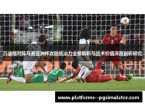 吕迪格对阵马赛亚洲杯攻防统治力全景解析与战术价值深度剖析研究