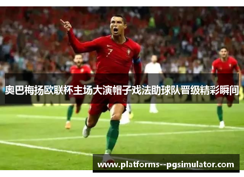 奥巴梅扬欧联杯主场大演帽子戏法助球队晋级精彩瞬间
