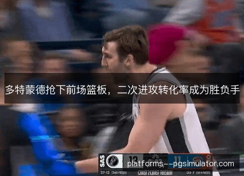 多特蒙德抢下前场篮板,二次进攻转化率成为胜负手 多特蒙德抢下前场篮板,二次进攻转化率成为胜负手