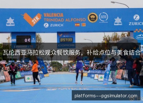 瓦伦西亚马拉松观众餐饮服务,补给点位与美食结合 瓦伦西亚马拉松观众餐饮服务,补给点位与美食结合